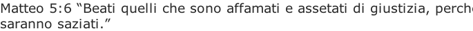 Matteo 5:6 “Beati quelli che sono affamati e assetati di giustizia, perché saranno saziati.”